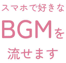 スマホで好きなBGMを流せます